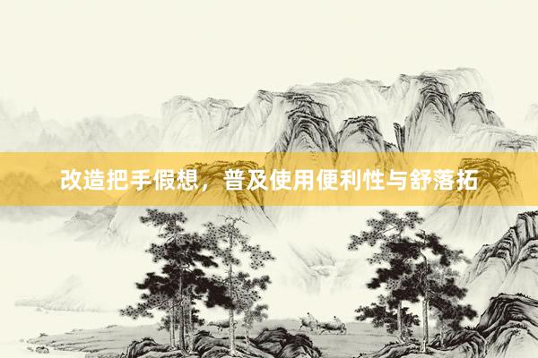 改造把手假想，普及使用便利性与舒落拓