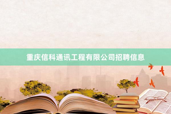 重庆信科通讯工程有限公司招聘信息