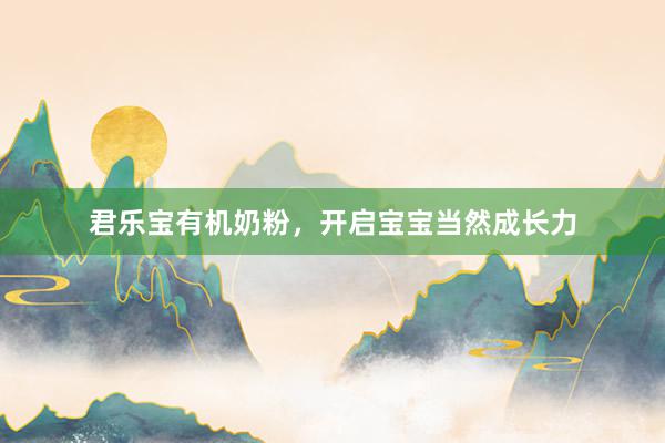 君乐宝有机奶粉，开启宝宝当然成长力