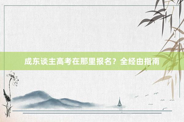 成东谈主高考在那里报名？全经由指南