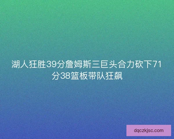 湖人狂胜39分詹姆斯三巨头合力砍下71分38篮板带队狂飙