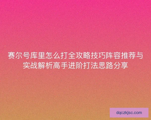 赛尔号库里怎么打全攻略技巧阵容推荐与实战解析高手进阶打法思路分享