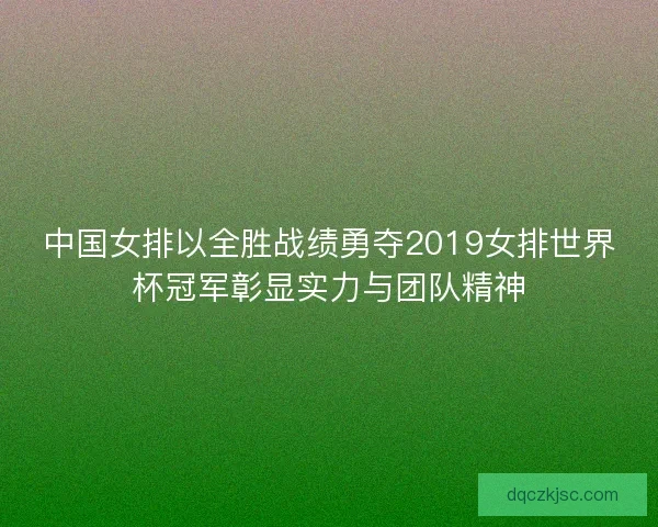 中国女排以全胜战绩勇夺2019女排世界杯冠军彰显实力与团队精神 中国女排以全胜战绩勇夺2019女排世界杯冠军彰显实力与团队精神