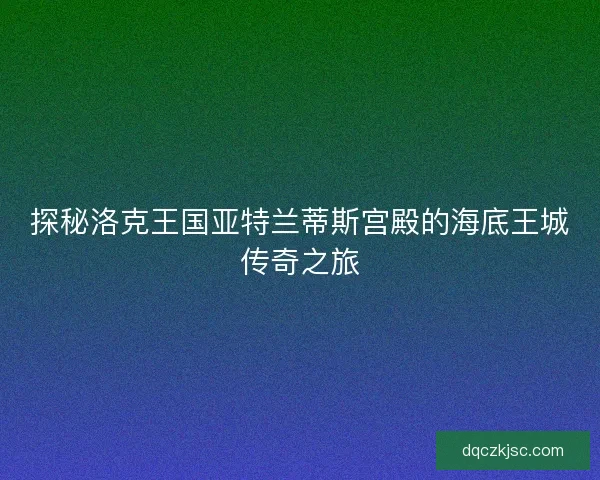 探秘洛克王国亚特兰蒂斯宫殿的海底王城传奇之旅