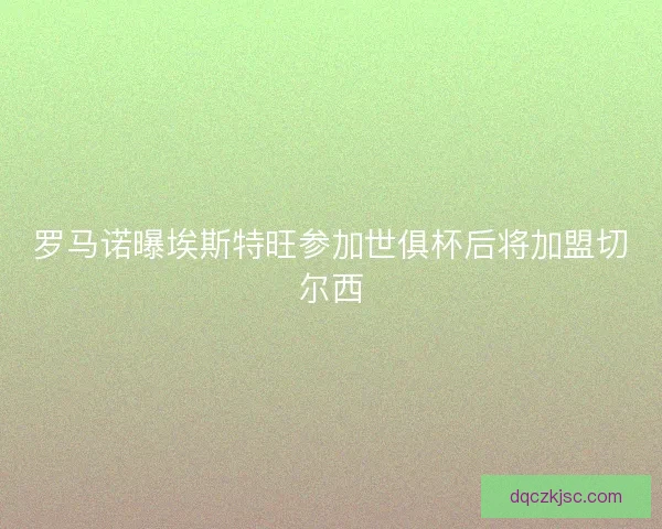 罗马诺曝埃斯特旺参加世俱杯后将加盟切尔西
