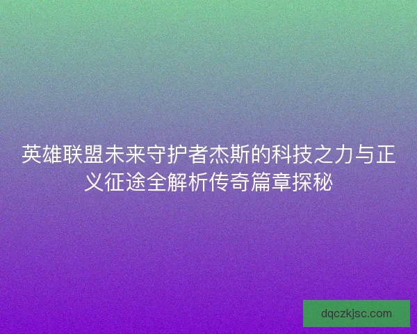 英雄联盟未来守护者杰斯的科技之力与正义征途全解析传奇篇章探秘 英雄联盟未来守护者杰斯的科技之力与正义征途全解析传奇篇章探秘