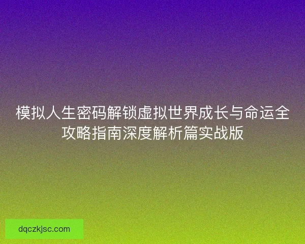 模拟人生密码解锁虚拟世界成长与命运全攻略指南深度解析篇实战版
