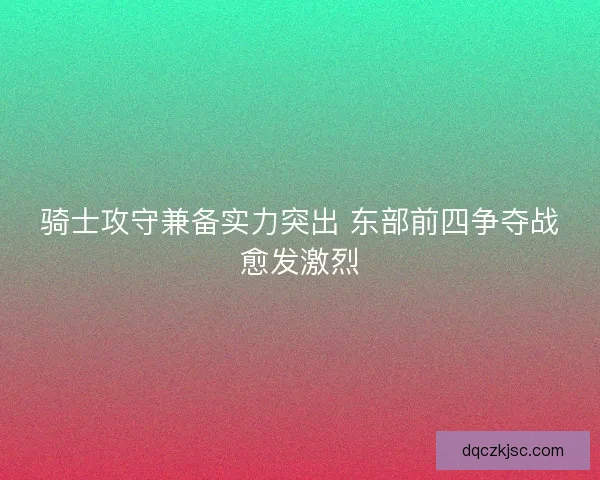 骑士攻守兼备实力突出 东部前四争夺战愈发激烈
