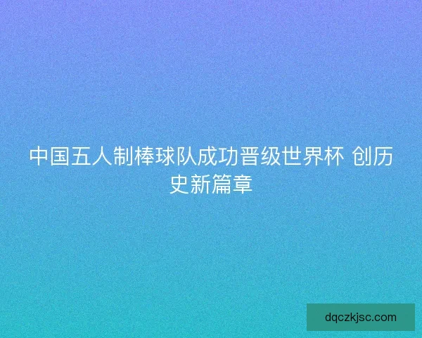 中国五人制棒球队成功晋级世界杯 创历史新篇章 中国五人制棒球队成功晋级世界杯 创历史新篇章